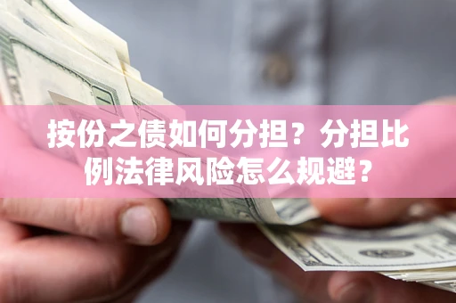 武汉按份之债如何分担？分担比例法律风险怎么规避？