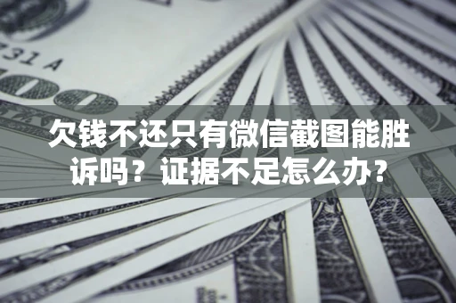 武汉欠钱不还只有微信截图能胜诉吗？证据不足怎么办？