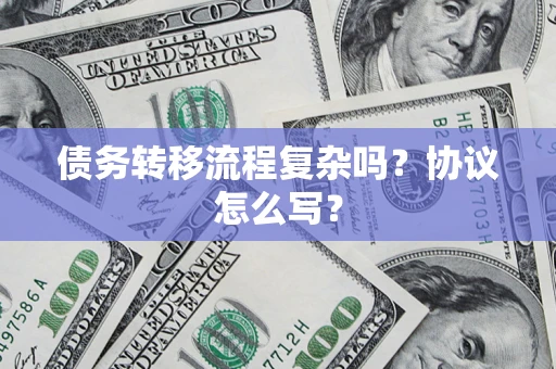 武汉债务转移流程复杂吗？协议怎么写？