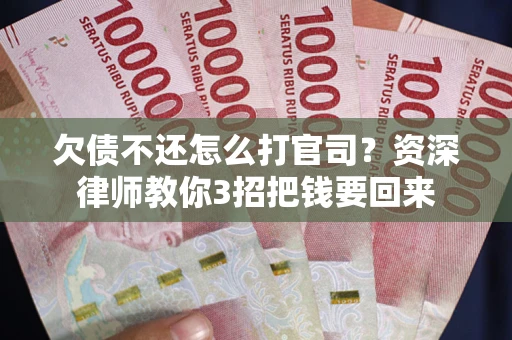 武汉欠债不还怎么打官司？资深律师教你3招把钱要回来