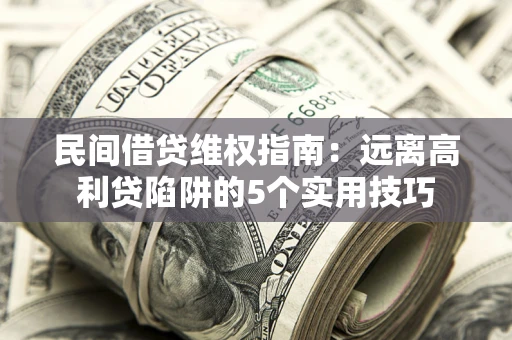 武汉民间借贷维权指南：远离高利贷陷阱的5个实用技巧