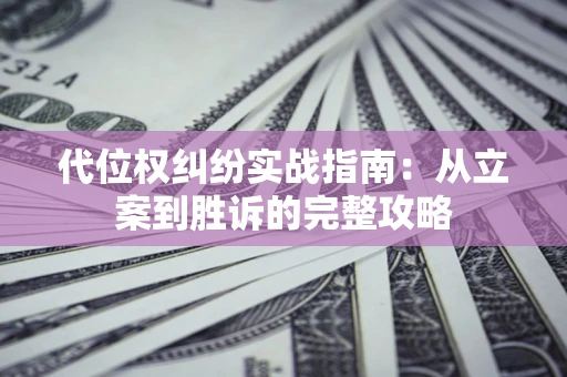 武汉代位权纠纷实战指南：从立案到胜诉的完整攻略
