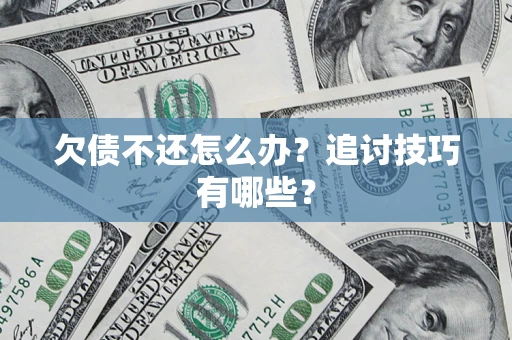武汉欠债不还怎么办？追讨技巧有哪些？