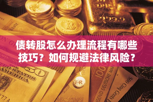 武汉债转股怎么办理流程有哪些技巧？如何规避法律风险？