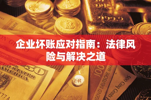 武汉企业坏账应对指南：法律风险与解决之道