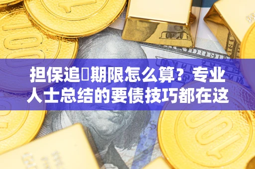 武汉担保追償期限怎么算？专业人士总结的要债技巧都在这里了