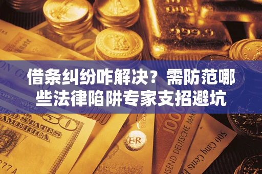 武汉借条纠纷咋解决？需防范哪些法律陷阱专家支招避坑