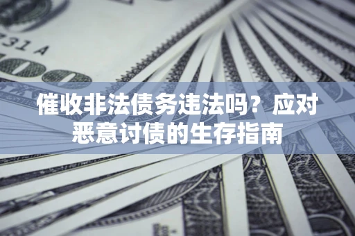 武汉催收非法债务违法吗？应对恶意讨债的生存指南