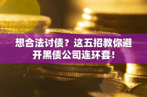 武汉想合法讨债？这五招教你避开黑债公司连环套！