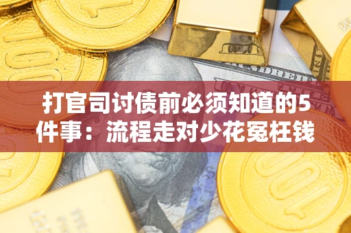 武汉打官司讨债前必须知道的5件事：流程走对少花冤枉钱