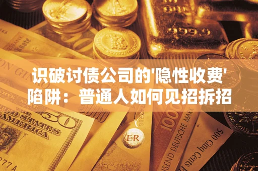 武汉识破讨债公司的'隐性收费'陷阱：普通人如何见招拆招？