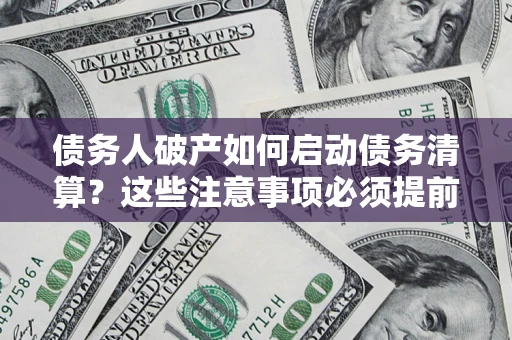 武汉债务人破产如何启动债务清算？这些注意事项必须提前知道