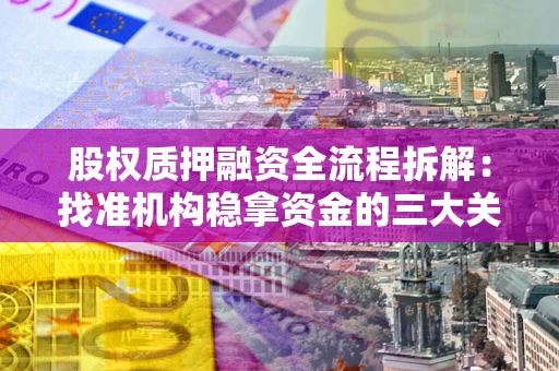 武汉股权质押融资全流程拆解：找准机构稳拿资金的三大关键