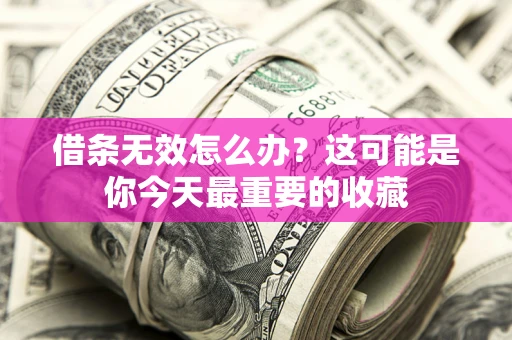 武汉借条无效怎么办？这可能是你今天最重要的收藏