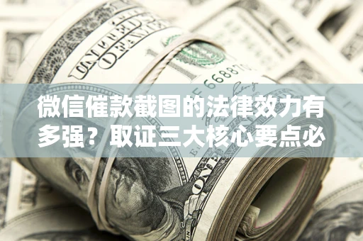 武汉微信催款截图的法律效力有多强？取证三大核心要点必须知道！