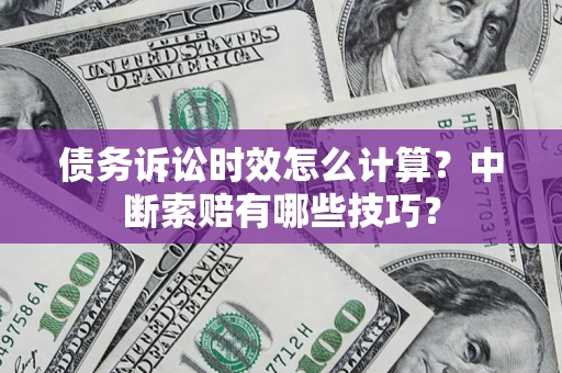 武汉债务诉讼时效怎么计算？中断索赔有哪些技巧？