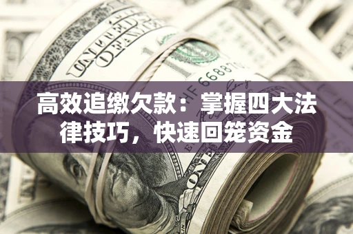 武汉高效追缴欠款：掌握四大法律技巧，快速回笼资金