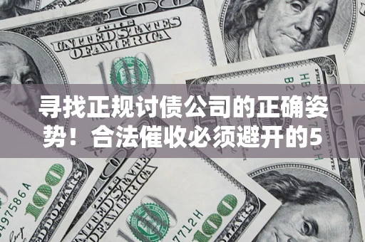 武汉寻找正规讨债公司的正确姿势！合法催收必须避开的5大雷区