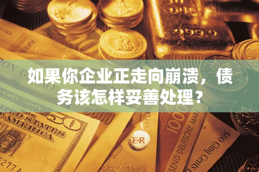 武汉如果你企业正走向崩溃，债务该怎样妥善处理？
