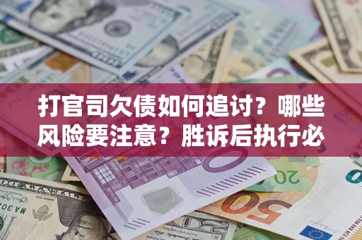 武汉打官司欠债如何追讨？哪些风险要注意？胜诉后执行必看！
