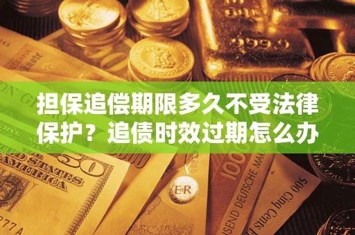 武汉担保追偿期限多久不受法律保护？追债时效过期怎么办？