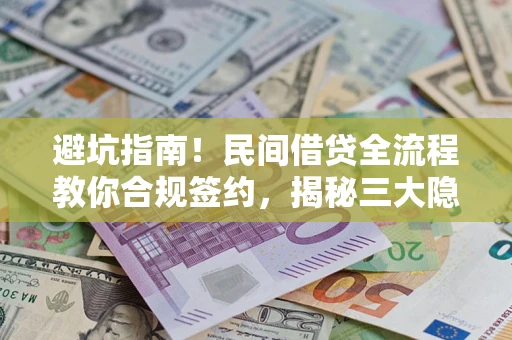 武汉避坑指南！民间借贷全流程教你合规签约，揭秘三大隐形陷阱