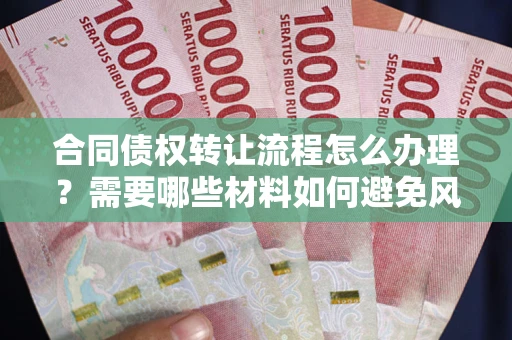 武汉合同债权转让流程怎么办理？需要哪些材料如何避免风险？