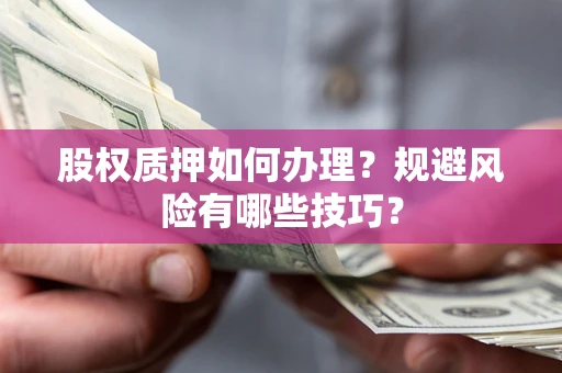 武汉股权质押如何办理？规避风险有哪些技巧？