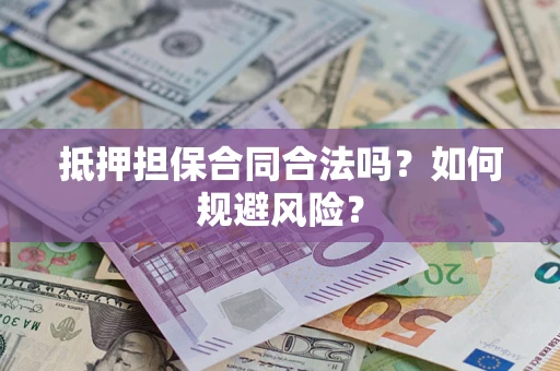 武汉抵押担保合同合法吗？如何规避风险？