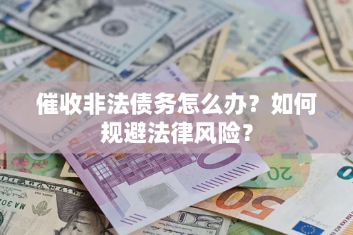 武汉催收非法债务怎么办？如何规避法律风险？