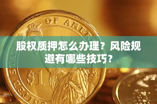 武汉股权质押怎么办理？风险规避有哪些技巧？