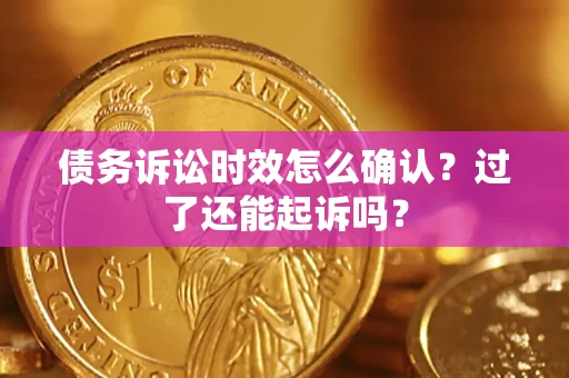武汉债务诉讼时效怎么确认？过了还能起诉吗？