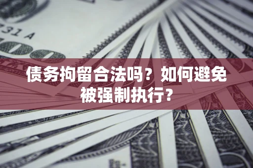 武汉债务拘留合法吗？如何避免被强制执行？