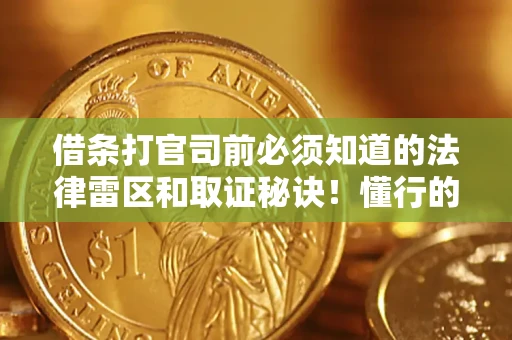 武汉借条打官司前必须知道的法律雷区和取证秘诀！懂行的人已经留好这些证据