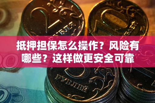 武汉抵押担保怎么操作？风险有哪些？这样做更安全可靠