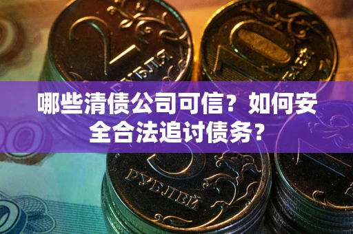 武汉哪些清债公司可信？如何安全合法追讨债务？