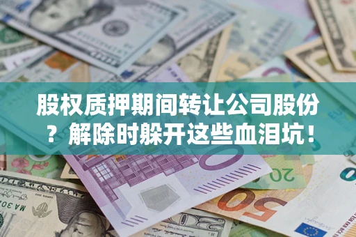 武汉股权质押期间转让公司股份？解除时躲开这些血泪坑！