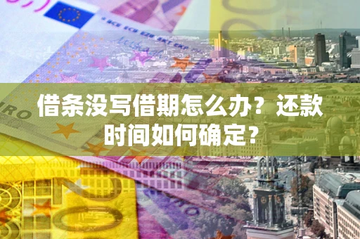 武汉借条没写借期怎么办？还款时间如何确定？