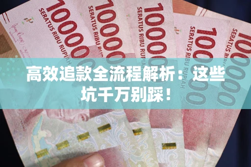 武汉高效追款全流程解析：这些坑千万别踩！