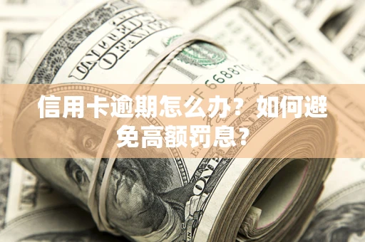 武汉信用卡逾期怎么办？如何避免高额罚息？