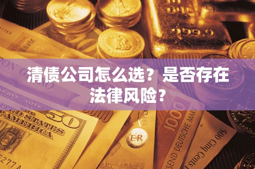 武汉清债公司怎么选？是否存在法律风险？