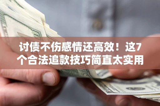 武汉讨债不伤感情还高效！这7个合法追款技巧简直太实用