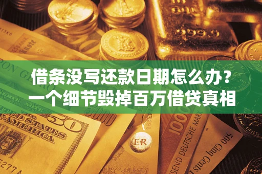 武汉借条没写还款日期怎么办？一个细节毁掉百万借贷真相