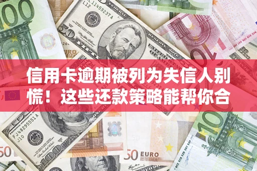 武汉信用卡逾期被列为失信人别慌！这些还款策略能帮你合法止损