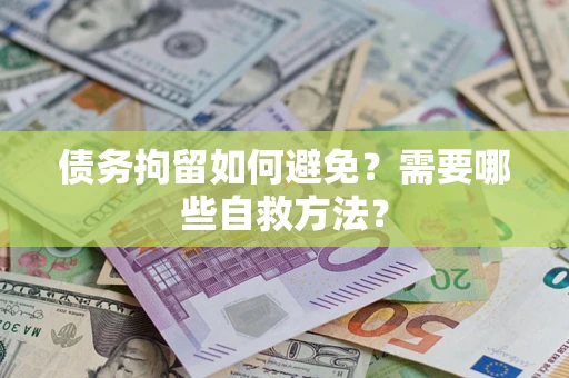 武汉债务拘留如何避免？需要哪些自救方法？