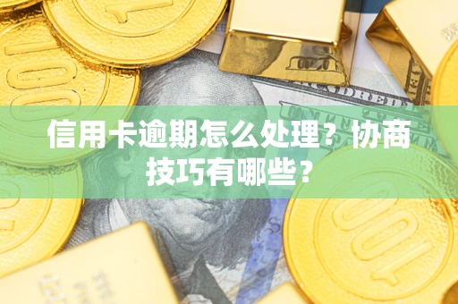 武汉信用卡逾期怎么处理？协商技巧有哪些？