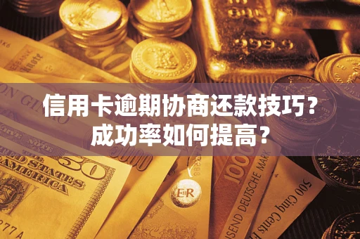 武汉信用卡逾期协商还款技巧？成功率如何提高？