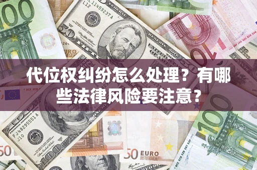 武汉代位权纠纷怎么处理？有哪些法律风险要注意？