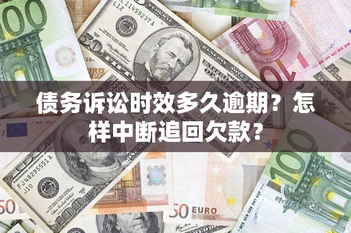 武汉债务诉讼时效多久逾期？怎样中断追回欠款？