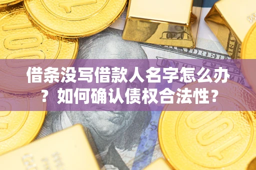 武汉借条没写借款人名字怎么办？如何确认债权合法性？